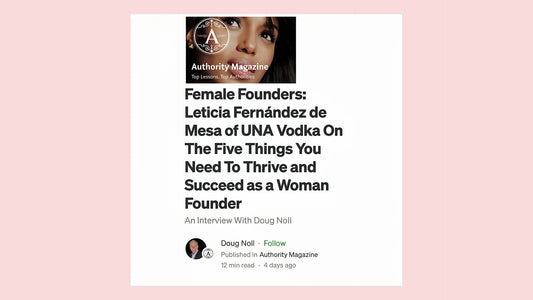 Authority Magazine - Female Founders: Leticia Fernández de Mesa of UNA Vodka On The Five Things You Need To Thrive and Succeed as a Woman Founder